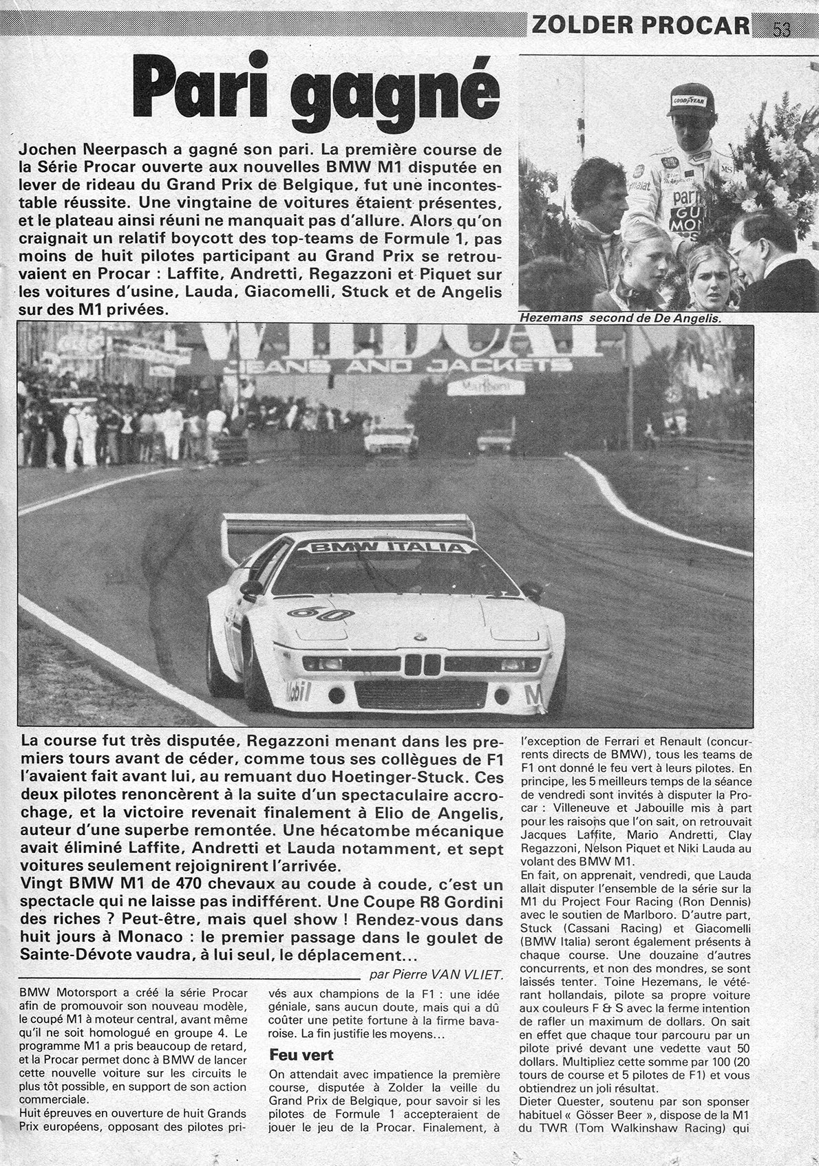 Pari gagné

Jochen Neerpasch a gagné son pari. La première course de la Série Procar ouverte aux nouvelles BMW M1 disputée en lever de rideau du Grand Prix de Belgique, fut une incontestable réussite. Une vingtaine de voitures étaient présentes, et le plateau ainsi réuni ne manquait pas d'allure. Alors qu'on craignait un relatif boycott des top-teams de Formule 1, pas moins de huit pilotes participant au Grand Prix se retrouvaient en Procar : Laffite, Andretti, Regazzoni et Piquet sur les voitures d'usine, Lauda, Giacomelli, Stuck et de Angelis sur des M1 privées.

La course fut très disputée, Regazzoni menant dans les premiers tours avant de céder, comme tous ses collègues de F1 l'avaient fait avant lui, au remuant duo Hoetinger-Stuck. Ces deux pilotes renoncèrent à la suite d'un spectaculaire accrochage, et la victoire revenait finalement à Elio de Angelis, auteur d'une superbe remontée. Une hécatombe mécanique avait éliminé Laffite, Andretti et Lauda notamment, et sept voitures seulement rejoignirent l'arrivée.
Vingt BMW M1 de 470 chevaux au coude à coude, c'est un spectacle qui ne laisse pas indifférent. Une Coupe R8 Gordini des riches ? Peut-être, mais quel show ! Rendez-vous dans huit jours à Monaco: le premier passage dans le goulet de Sainte-Dévote vaudra, à lui seul, le déplacement...

BMW Motorsport a créé la série Procar afin de promouvoir son nouveau modèle, le coupé M1 à moteur central, avant même qu'il ne soit homologué en groupe 4. Le programme M1 a pris beaucoup de retard, et la Procar permet donc à BMW de lancer cette nouvelle voiture sur les circuits le plus tôt possible, en support de son action commerciale.
Huit épreuves en ouverture de huit Grands Prix européens, opposant des pilotes privés aux champions de la F1: une idée géniale, sans aucun doute, mais qui a dû coûter une petite fortune à la firme bavaroise. La fin justifie les moyens...

Feu vert

On attendait avec impatience la première course, disputée à Zolder la veille du Grand Prix de Belgique, pour savoir si les pilotes de Formule 1 accepteraient de jouer le jeu de la Procar. Finalement, à l'exception de Ferrari et Renault (concurrents directs de BMW), tous les teams de F1 ont donné le feu vert à leurs pilotes. En principe, les 5 meilleurs temps de la séance de vendredi sont invités à disputer la Pro-car: Villeneuve et Jabouille mis à part pour les raisons que l'on sait, on retrouvait
Jacques Laffite, Mario Andretti, Clay Regazzoni, Nelson Piquet et Niki Lauda au volant des BMW M1.
En fait, on apprenait, vendredi, que Lauda allait disputer l'ensemble de la série sur la M1 du Project Four Racing (Ron Dennis) avec le soutien de Marlboro. D'autre part,
Stuck (Cassani Racing) et Giacomelli (BMW Italia) seront également présents à chaque course. Une douzaine d'autres concurrents, et non des moindres, se sont laissés tenter. Toine Hezemans, le vétérant hollandais, pilote sa propre voiture aux couleurs F & S avec la ferme intention de rafler un maximum de dollars. On sait en effet que chaque tour parcouru par un pilote prive devant une vedette vaut 50 dollars. Multipliez cette somme par 100 (20 tours de course et 5 pilotes de F1) et vous obtiendrez un joli résultat.
Dieter Quester, soutenu par son sponser habituel « Gösser Beer », dispose de la M1 du TWR (Tom Walkinshaw Racing) qui